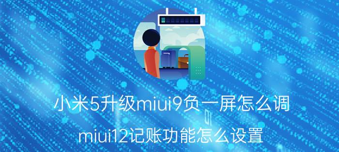 小米5升级miui9负一屏怎么调 miui12记账功能怎么设置？